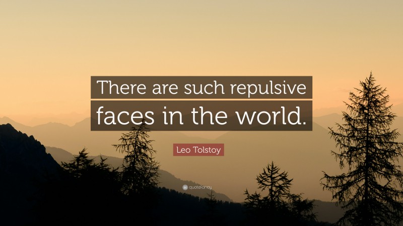 Leo Tolstoy Quote: “There are such repulsive faces in the world.”