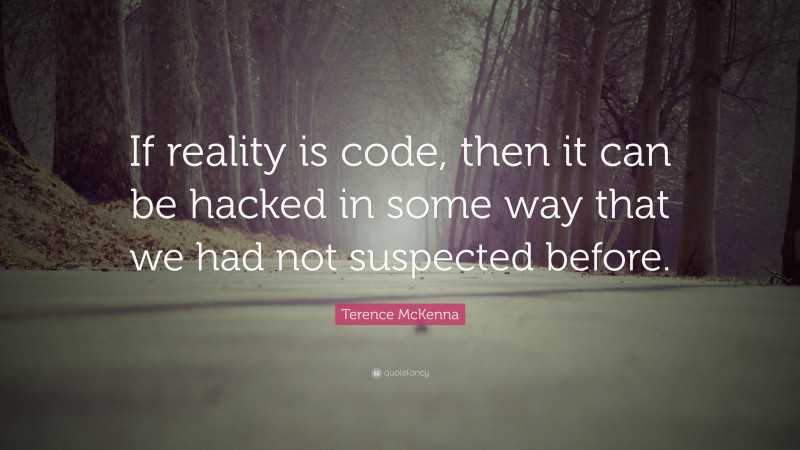 Terence McKenna Quote: “If reality is code, then it can be hacked in some way that we had not suspected before.”