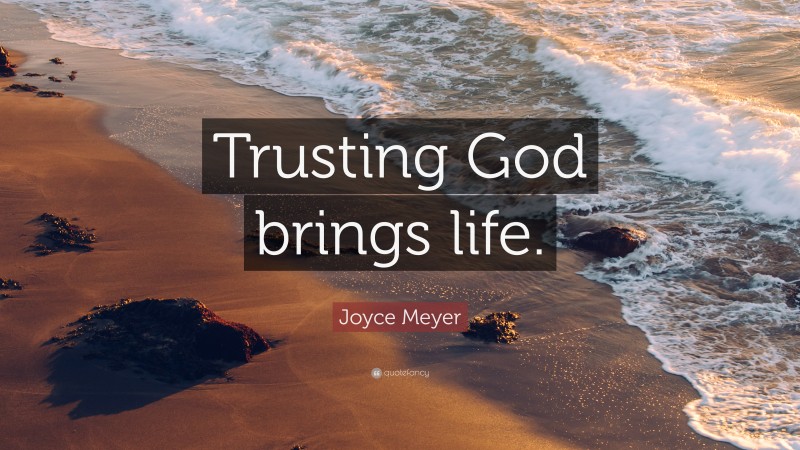 Joyce Meyer Quote: “Trusting God brings life.”