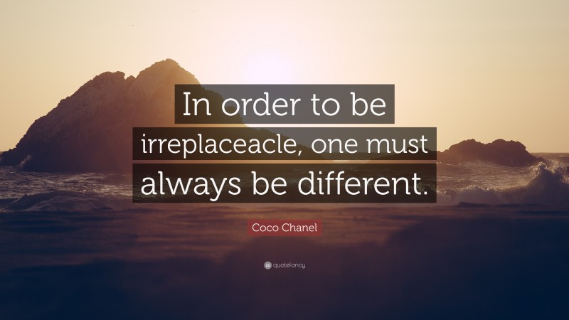 Coco Chanel Quote: “In order to be irreplaceacle, one must always be different.”