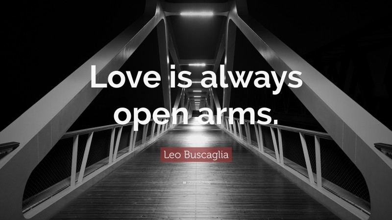 Leo Buscaglia Quote: “Love is always open arms.”