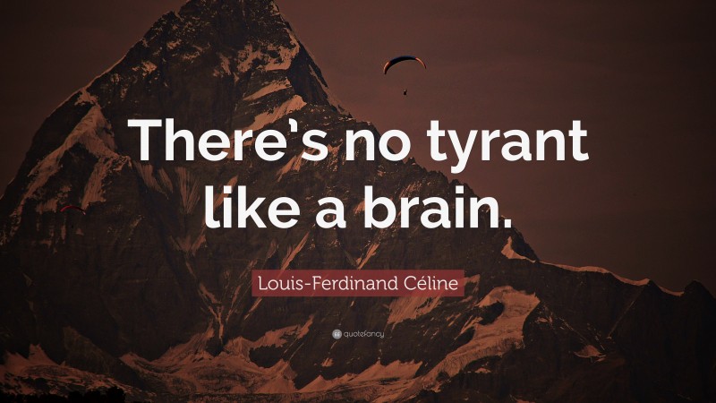 Louis-Ferdinand Céline Quote: “There’s no tyrant like a brain.”