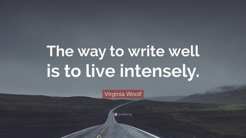 Virginia Woolf Quote: “The way to write well is to live intensely.”