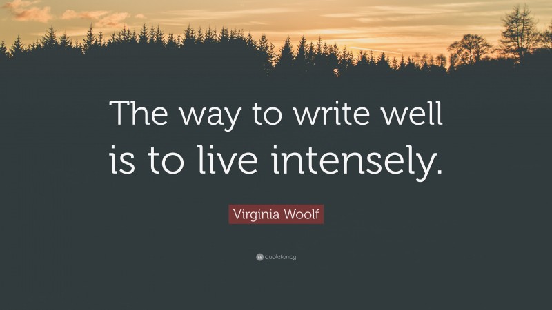 Virginia Woolf Quote: “The way to write well is to live intensely.”