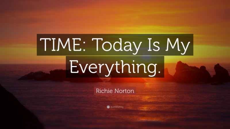Richie Norton Quote: “TIME: Today Is My Everything.”