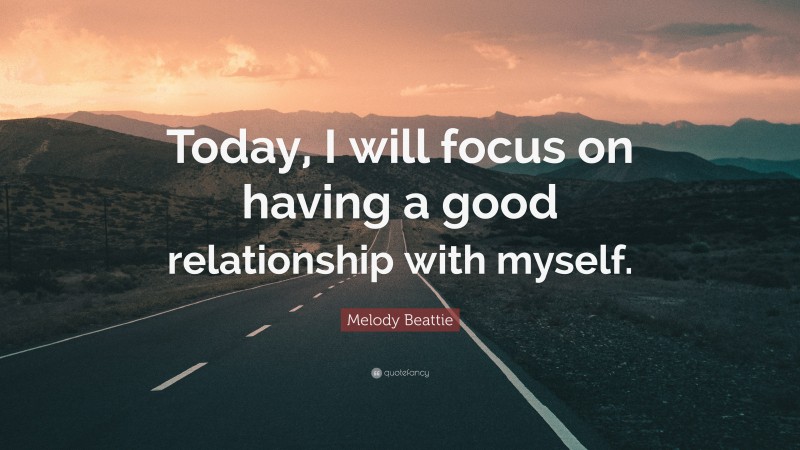 Melody Beattie Quote: “Today, I will focus on having a good relationship with myself.”