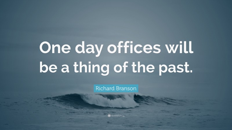 Richard Branson Quote: “One day offices will be a thing of the past.”