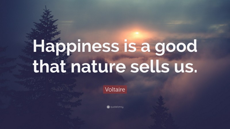 Voltaire Quote: “Happiness is a good that nature sells us.”