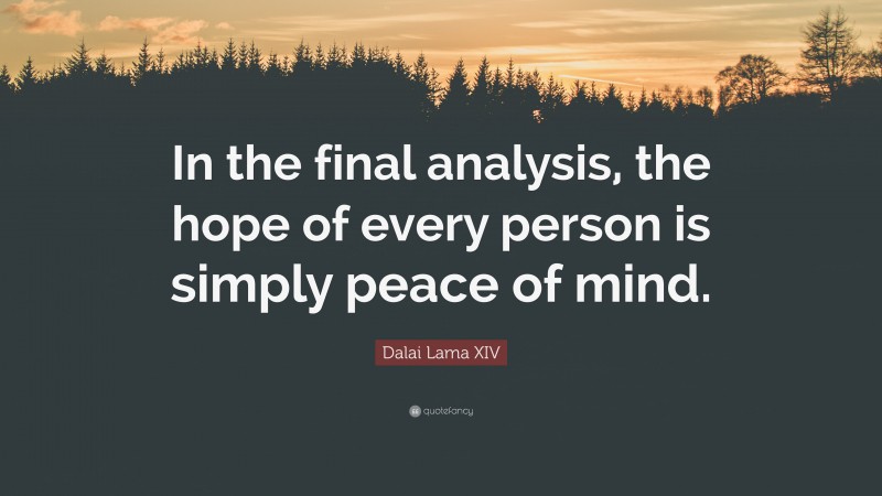 Dalai Lama XIV Quote: “In the final analysis, the hope of every person is simply peace of mind.”