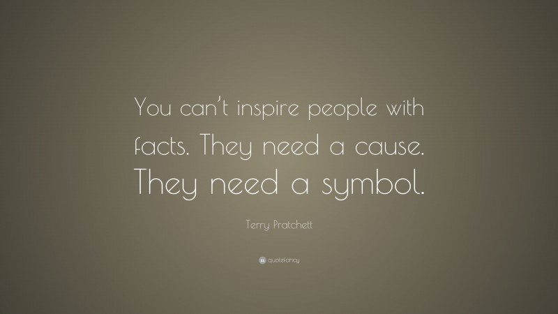 Terry Pratchett Quote: “You can’t inspire people with facts. They need a cause. They need a symbol.”