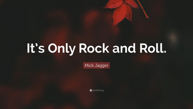 Mick Jagger Quote: “It’s Only Rock and Roll.”