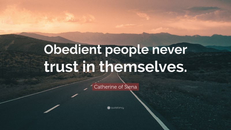 Catherine of Siena Quote: “Obedient people never trust in themselves.”