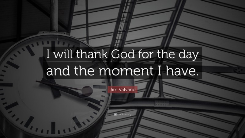 Jim Valvano Quote: “I will thank God for the day and the moment I have.”