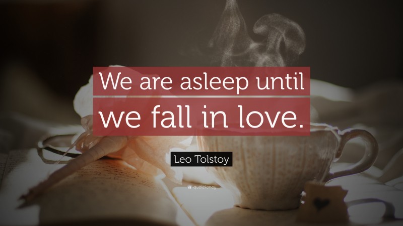 Leo Tolstoy Quote: “We are asleep until we fall in love.”
