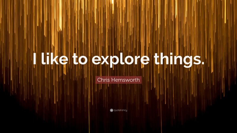 Chris Hemsworth Quote: “I like to explore things.”