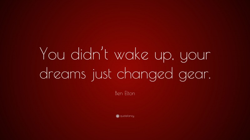 Ben Elton Quote: “You didn’t wake up, your dreams just changed gear.”