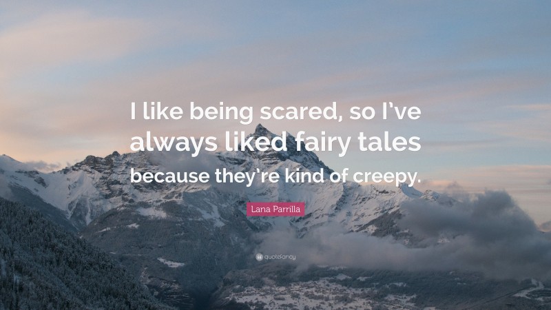 Lana Parrilla Quote: “I like being scared, so I’ve always liked fairy tales because they’re kind of creepy.”