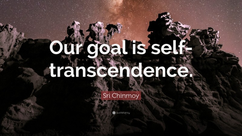 Sri Chinmoy Quote: “Our goal is self-transcendence.”