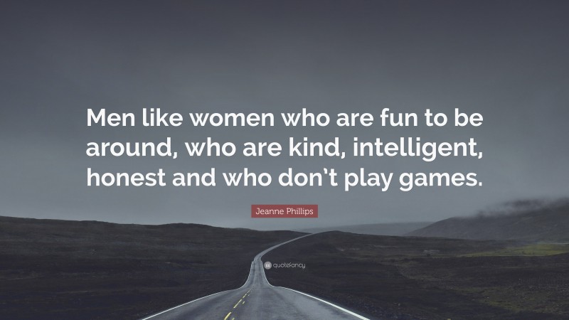 Jeanne Phillips Quote: “Men like women who are fun to be around, who are kind, intelligent, honest and who don’t play games.”