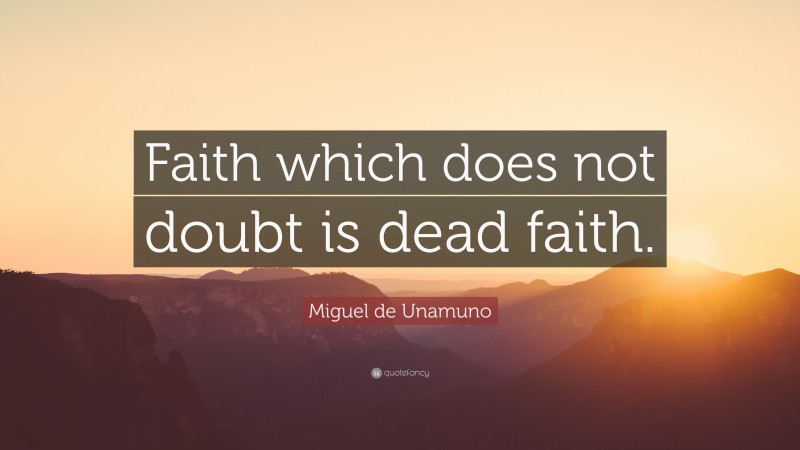 Miguel de Unamuno Quote: “Faith which does not doubt is dead faith.”