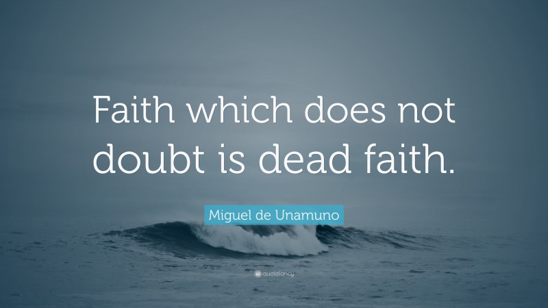 Miguel de Unamuno Quote: “Faith which does not doubt is dead faith.”
