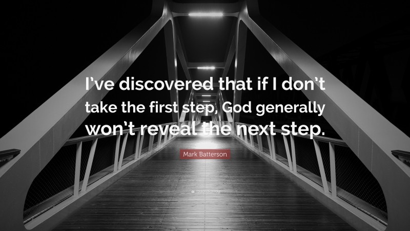 Mark Batterson Quote: “I’ve discovered that if I don’t take the first step, God generally won’t reveal the next step.”