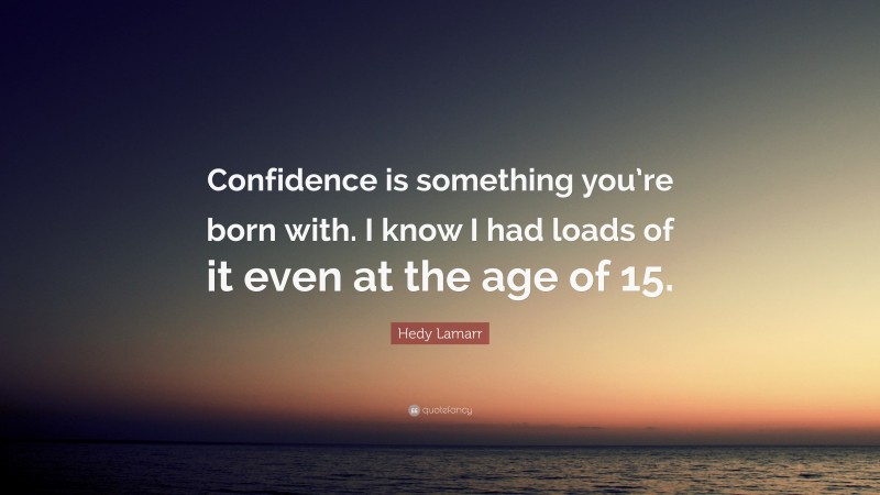 Hedy Lamarr Quote: “Confidence is something you’re born with. I know I had loads of it even at the age of 15.”