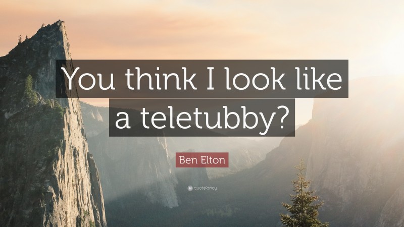 Ben Elton Quote: “You think I look like a teletubby?”