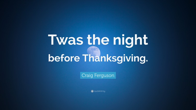 Craig Ferguson Quote: “Twas the night before Thanksgiving.”