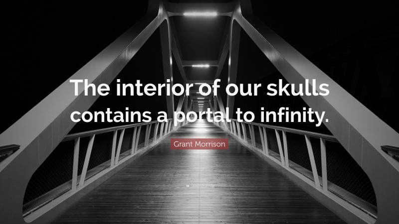 Grant Morrison Quote: “The interior of our skulls contains a portal to infinity.”