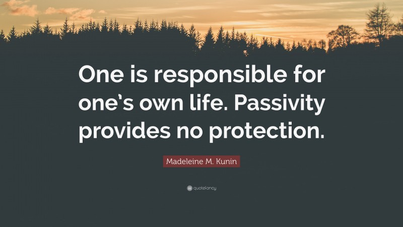 Madeleine M. Kunin Quote: “One is responsible for one’s own life. Passivity provides no protection.”