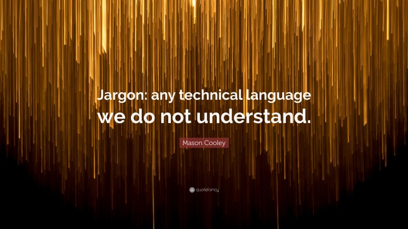 Mason Cooley Quote: “Jargon: any technical language we do not understand.”