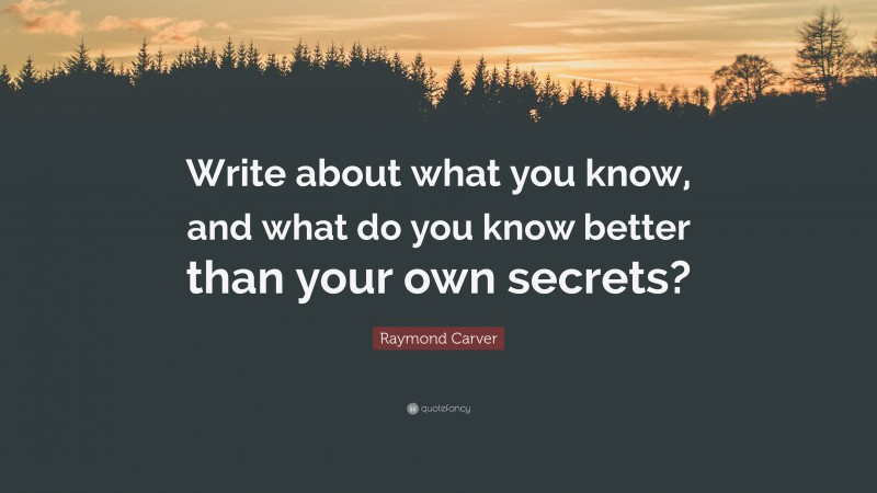 Raymond Carver Quote: “Write about what you know, and what do you know better than your own secrets?”