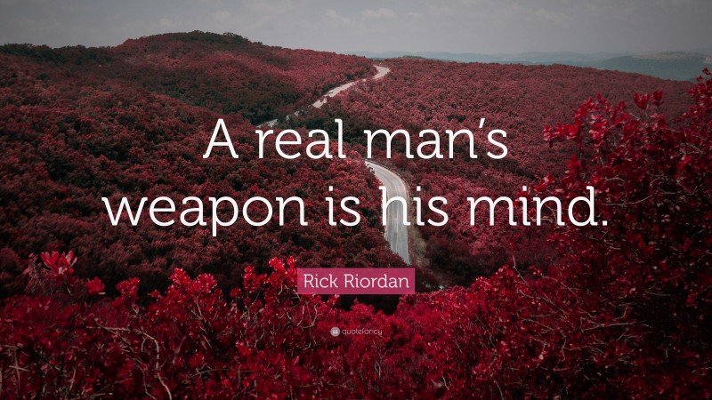 Rick Riordan Quote: “A real man’s weapon is his mind.”