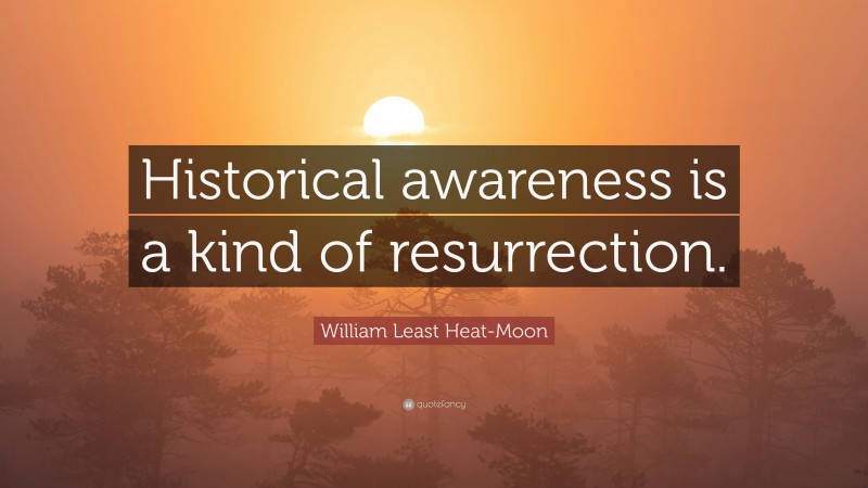 William Least Heat-Moon Quote: “Historical awareness is a kind of resurrection.”