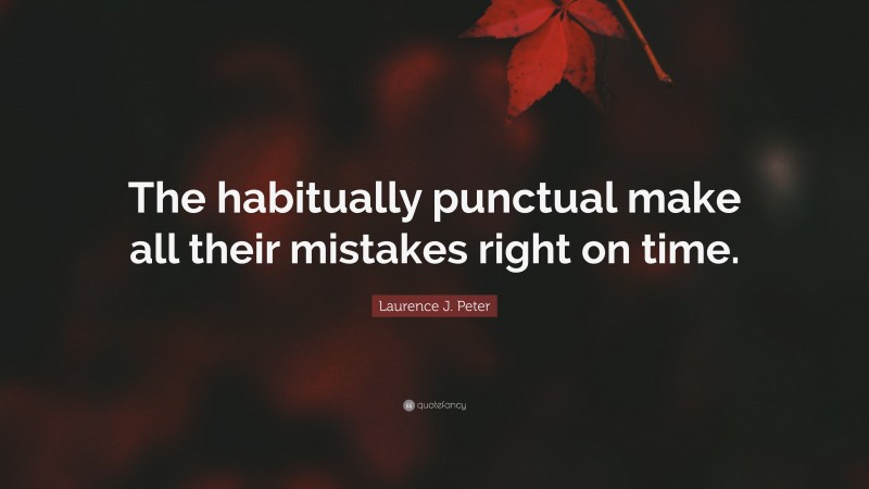 Laurence J. Peter Quote: “The habitually punctual make all their mistakes right on time.”