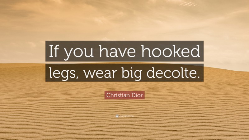 Christian Dior Quote: “If you have hooked legs, wear big decolte.”
