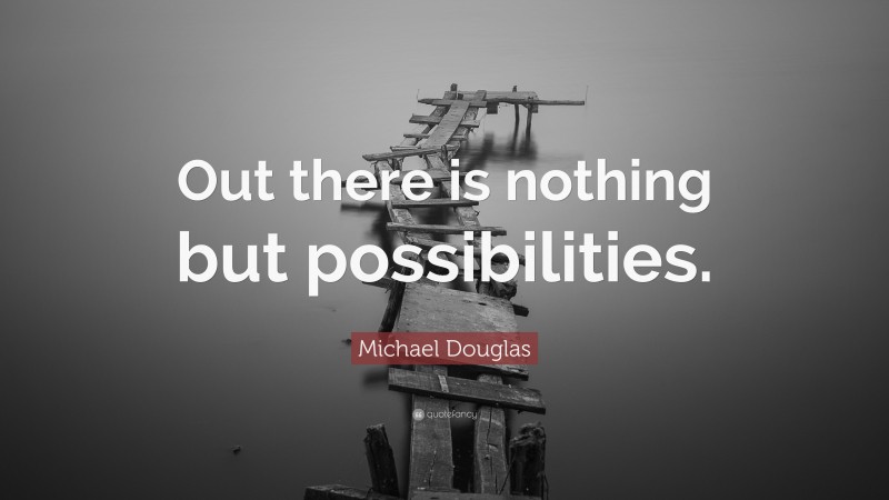 Michael Douglas Quote: “Out there is nothing but possibilities.”