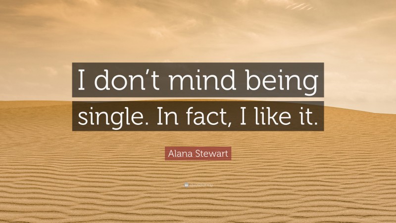 Alana Stewart Quote: “I don’t mind being single. In fact, I like it.”