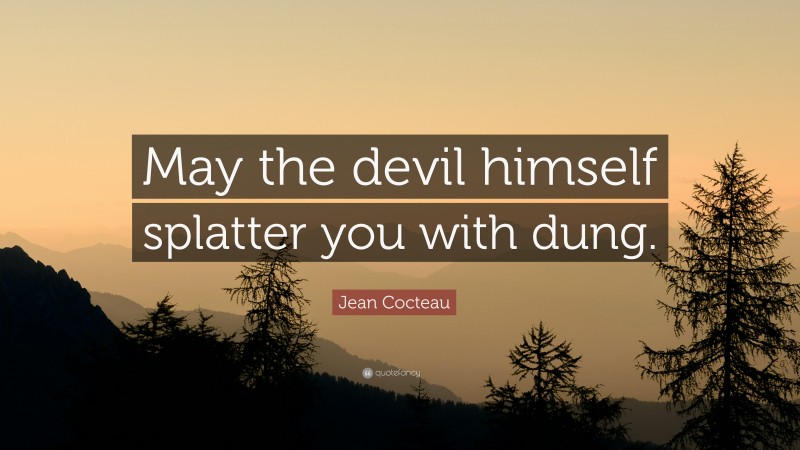 Jean Cocteau Quote: “May the devil himself splatter you with dung.”