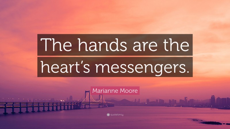 Marianne Moore Quote: “The hands are the heart’s messengers.”