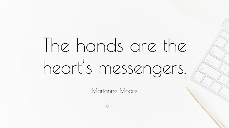 Marianne Moore Quote: “The hands are the heart’s messengers.”
