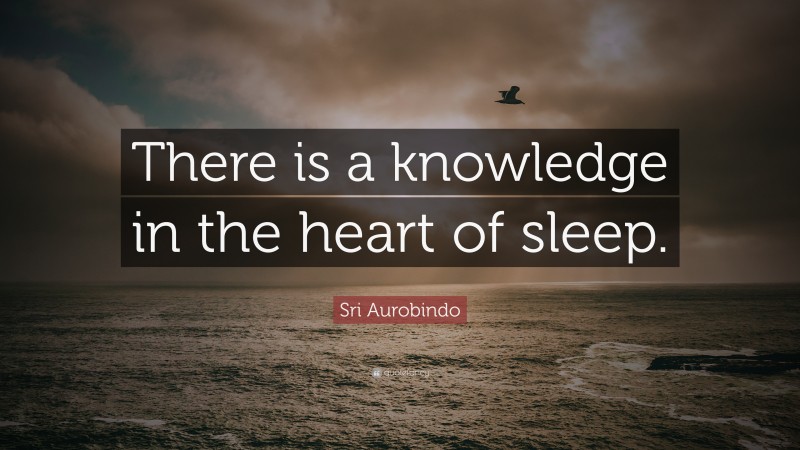 Sri Aurobindo Quote: “There is a knowledge in the heart of sleep.”