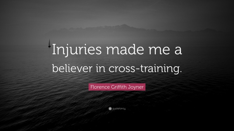 Florence Griffith Joyner Quote: “Injuries made me a believer in cross-training.”