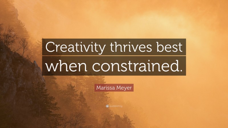 Marissa Meyer Quote: “Creativity thrives best when constrained.”