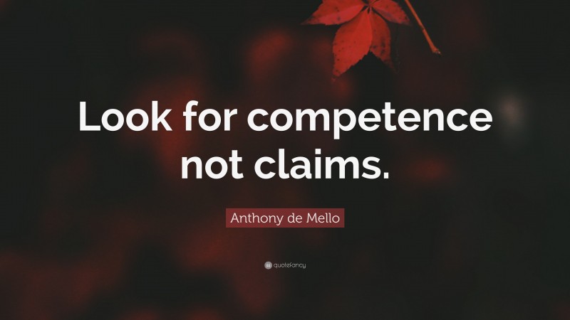 Anthony de Mello Quote: “Look for competence not claims.”