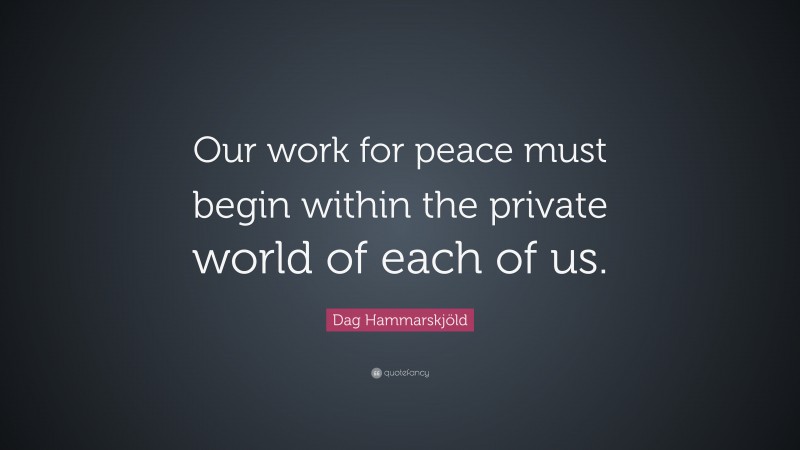 Dag Hammarskjöld Quote: “Our work for peace must begin within the private world of each of us.”