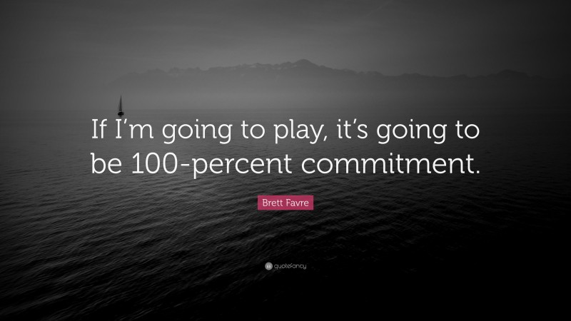 Brett Favre Quote: “If I’m going to play, it’s going to be 100-percent commitment.”