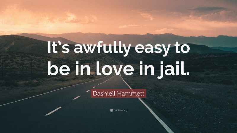 Dashiell Hammett Quote: “It’s awfully easy to be in love in jail.”