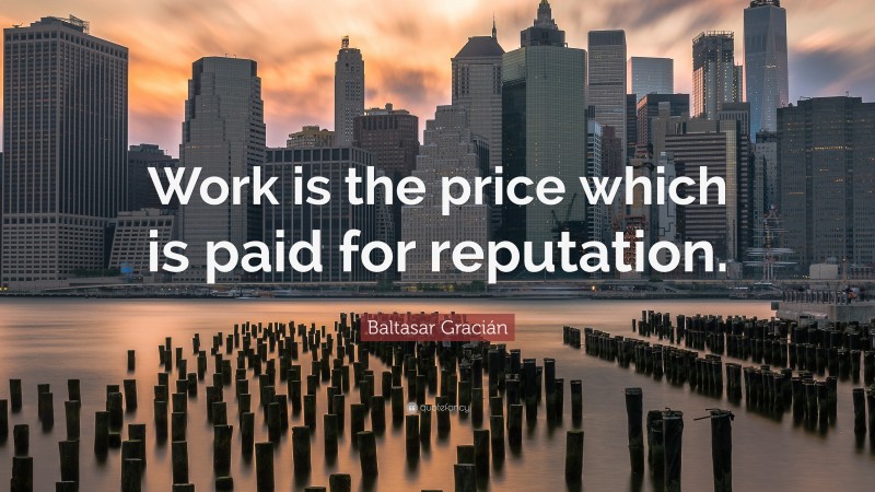 Baltasar Gracián Quote: “Work is the price which is paid for reputation.”